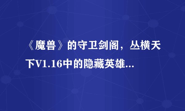 《魔兽》的守卫剑阁，丛横天下V1.16中的隐藏英雄密码是什么？