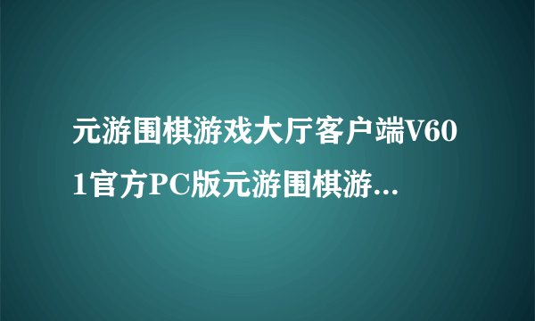 元游围棋游戏大厅客户端V601官方PC版元游围棋游戏大厅客户端V601官方PC版功能简介