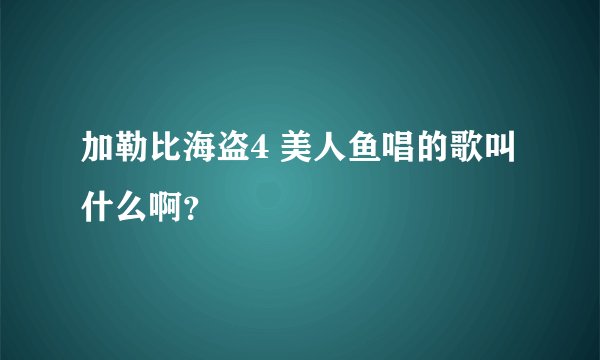 加勒比海盗4 美人鱼唱的歌叫什么啊？