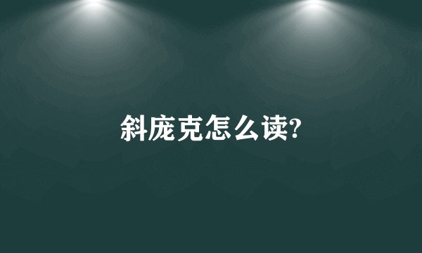 斜庞克怎么读?