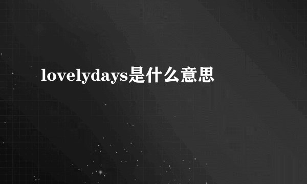 lovelydays是什么意思