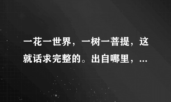 一花一世界，一树一菩提，这就话求完整的。出自哪里，什么意思？