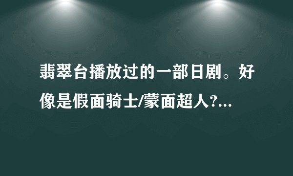 翡翠台播放过的一部日剧。好像是假面骑士/蒙面超人?有个女的被要求去处置背叛组织的人。