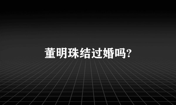 董明珠结过婚吗?