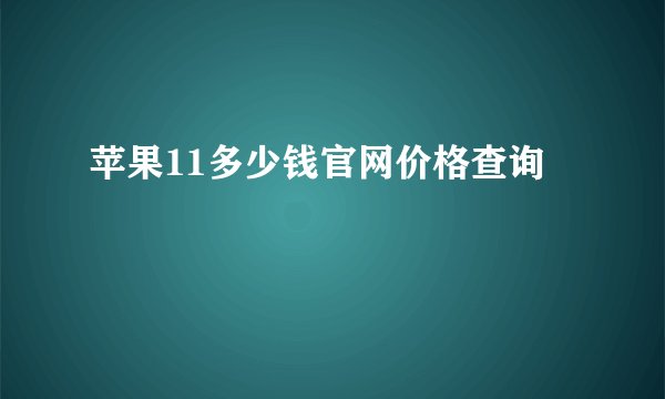 苹果11多少钱官网价格查询