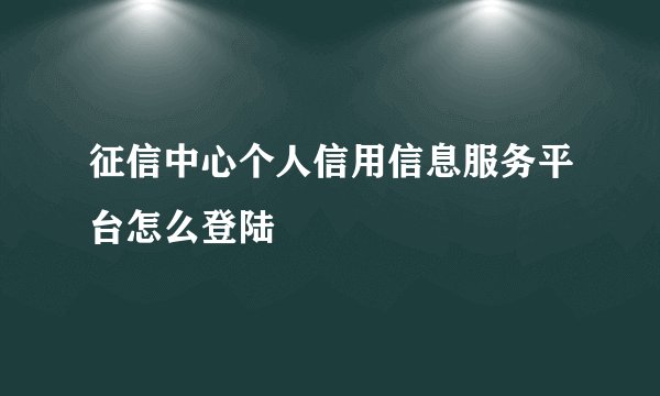 征信中心个人信用信息服务平台怎么登陆