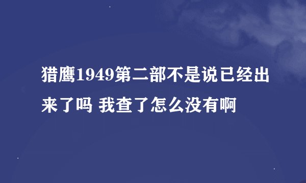 猎鹰1949第二部不是说已经出来了吗 我查了怎么没有啊