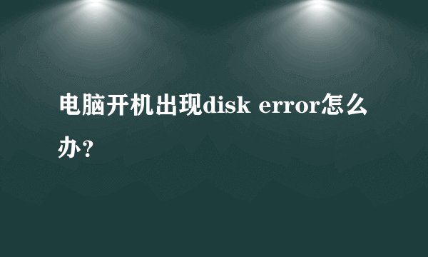 电脑开机出现disk error怎么办？