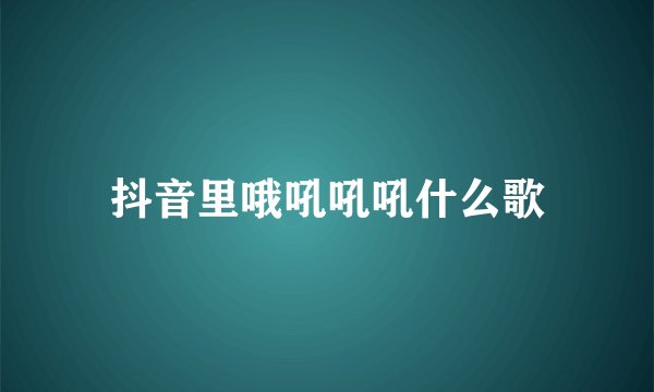 抖音里哦吼吼吼什么歌