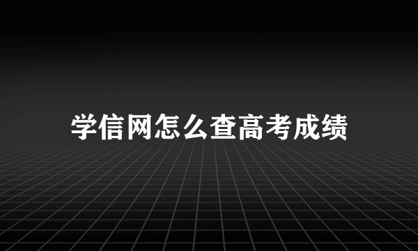 学信网怎么查高考成绩