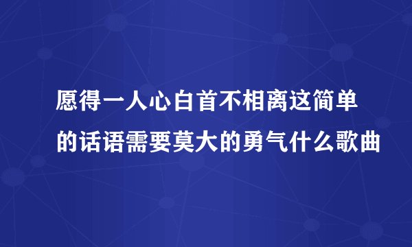 愿得一人心白首不相离这简单的话语需要莫大的勇气什么歌曲