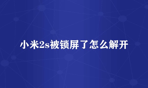 小米2s被锁屏了怎么解开