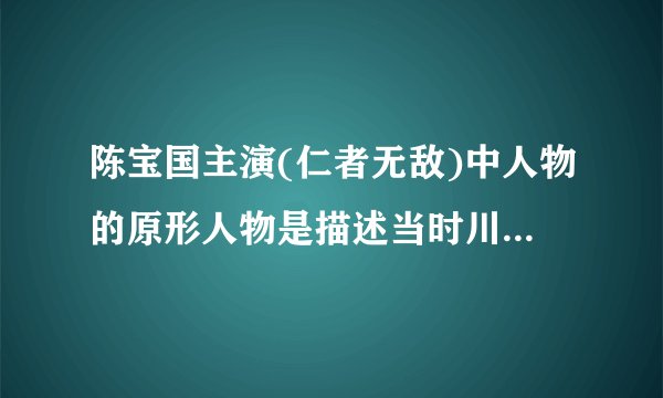 陈宝国主演(仁者无敌)中人物的原形人物是描述当时川军那一位将领，