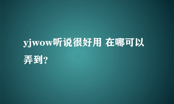 yjwow听说很好用 在哪可以弄到？