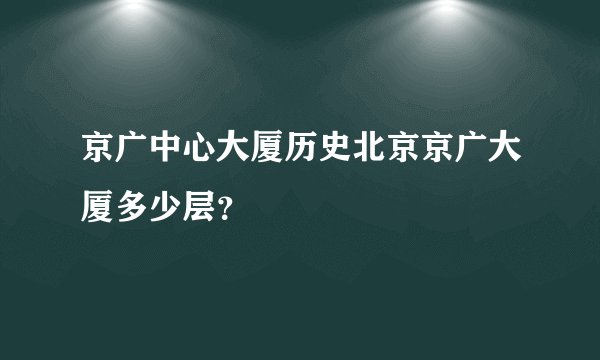 京广中心大厦历史北京京广大厦多少层？