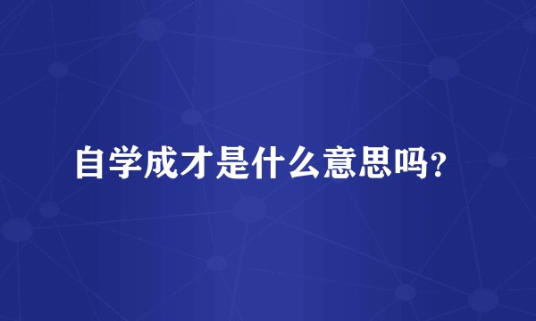 自学成才是什么意思吗？