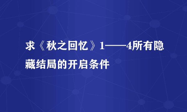 求《秋之回忆》1——4所有隐藏结局的开启条件