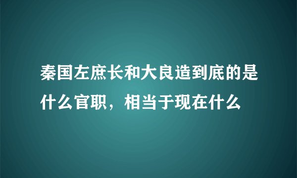 秦国左庶长和大良造到底的是什么官职，相当于现在什么
