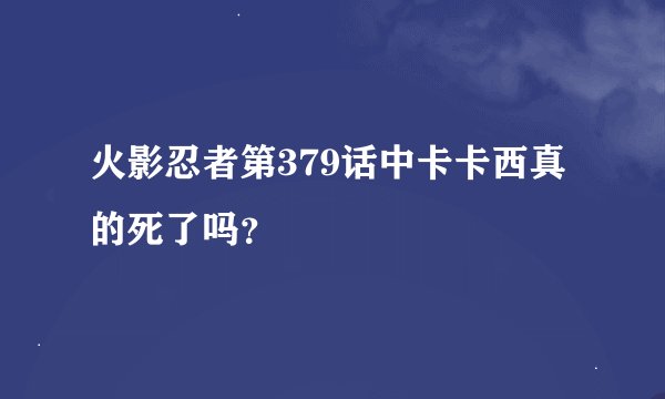 火影忍者第379话中卡卡西真的死了吗？