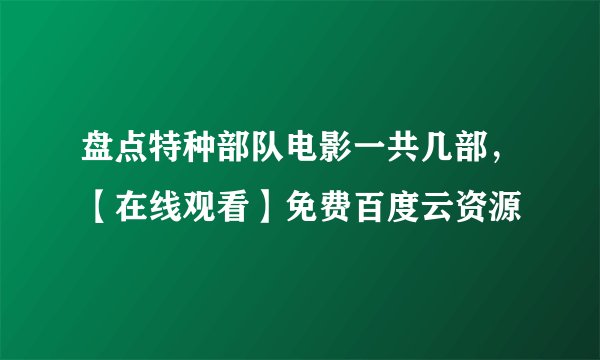 盘点特种部队电影一共几部，【在线观看】免费百度云资源