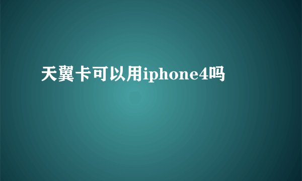天翼卡可以用iphone4吗