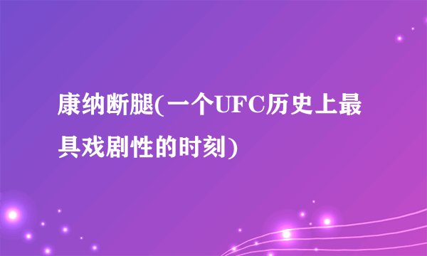 康纳断腿(一个UFC历史上最具戏剧性的时刻)