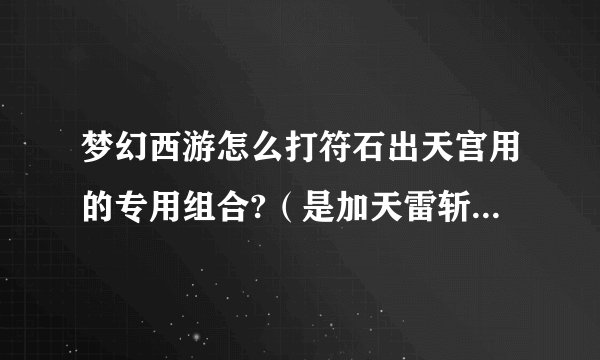 梦幻西游怎么打符石出天宫用的专用组合?(是加天雷斩和雷霆伤害的组合)