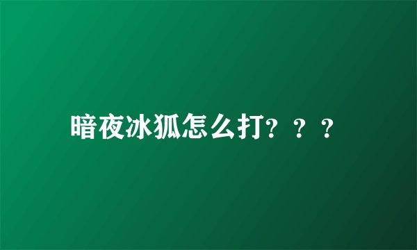 暗夜冰狐怎么打？？？