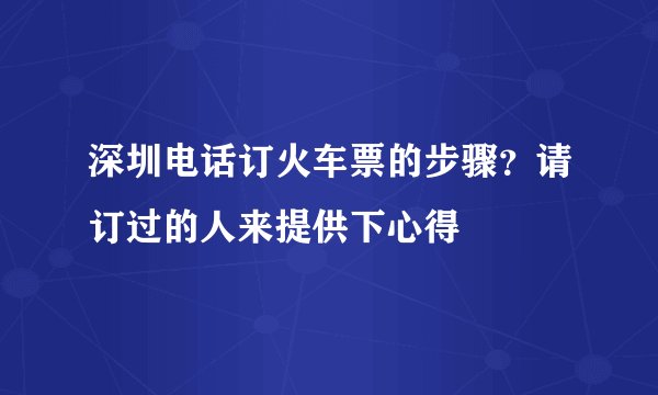 深圳电话订火车票的步骤？请订过的人来提供下心得
