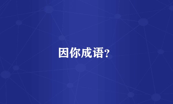 因你成语?