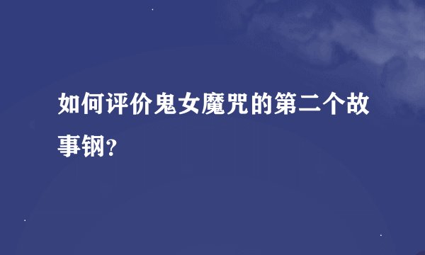 如何评价鬼女魔咒的第二个故事钢？