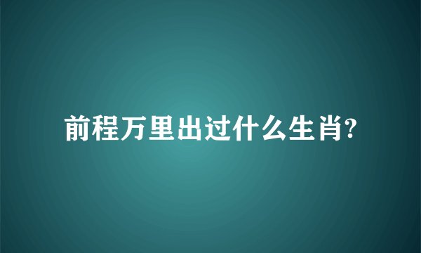 前程万里出过什么生肖?