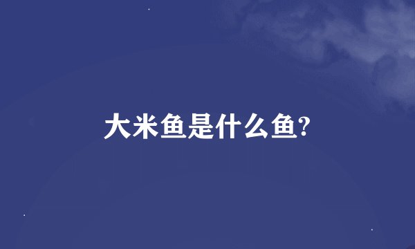 大米鱼是什么鱼?