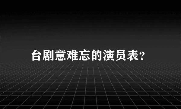 台剧意难忘的演员表？