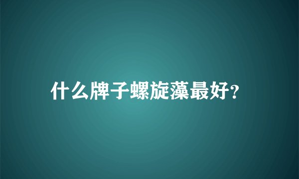 什么牌子螺旋藻最好？