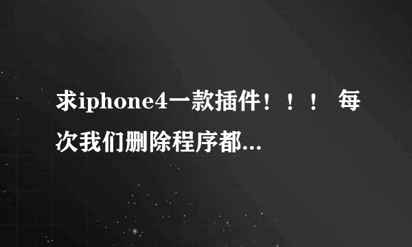 求iphone4一款插件！！！ 每次我们删除程序都是，双击home键，长按程序，出现一个红杠，按下删除！