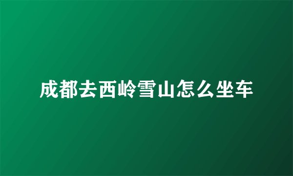 成都去西岭雪山怎么坐车