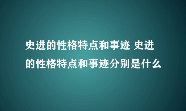 史进的性格特点和事迹 史进的性格特点和事迹分别是什么