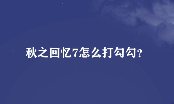 秋之回忆7怎么打勾勾？