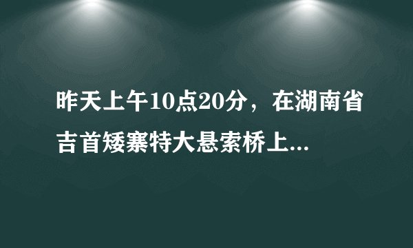 昨天上午10点20分，在湖南省吉首矮寨特大悬索桥上发生一件怪事，在场所有人都不敢