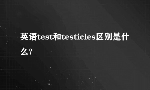 英语test和testicles区别是什么?