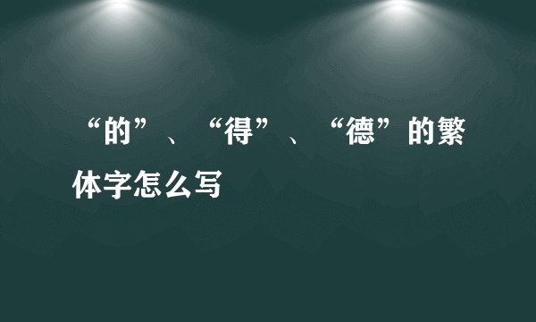 “的”、“得”、“德”的繁体字怎么写
