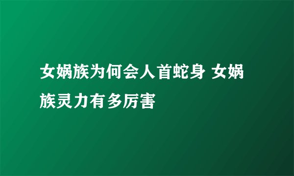 女娲族为何会人首蛇身 女娲族灵力有多厉害