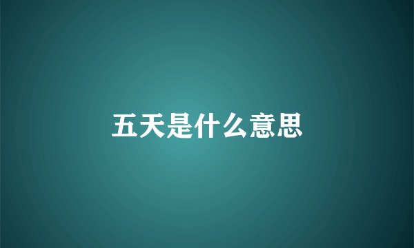 五天是什么意思