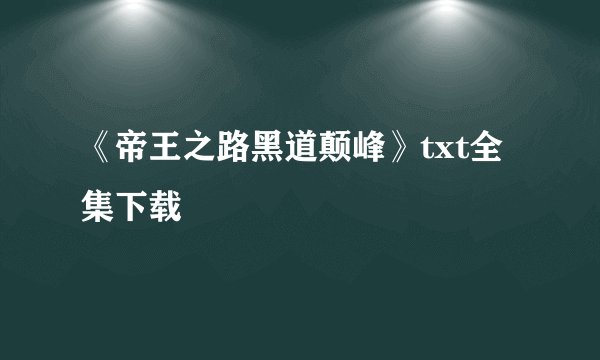 《帝王之路黑道颠峰》txt全集下载