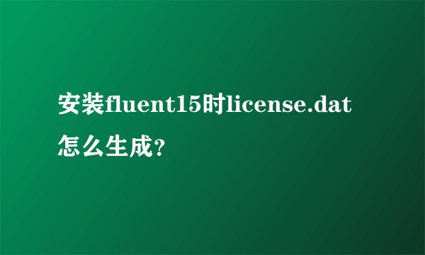 安装fluent15时license.dat怎么生成？