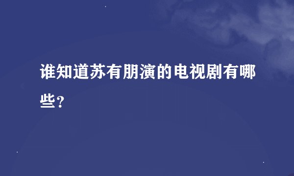谁知道苏有朋演的电视剧有哪些？