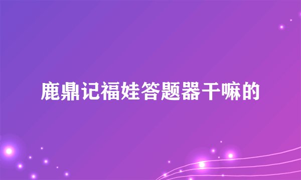 鹿鼎记福娃答题器干嘛的