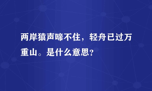 两岸猿声啼不住，轻舟已过万重山。是什么意思？