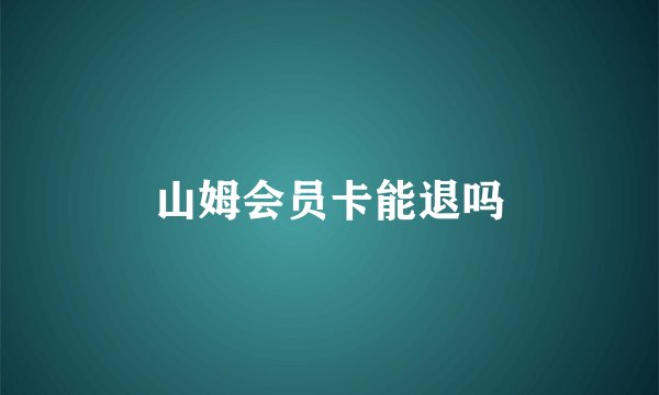 山姆会员卡能退吗